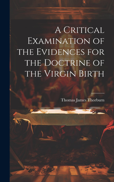 A Critical Examination of the Evidences for the Doctrine of the Virgin Birth A Critical Examination of the Evidences for the Doctrine of the Virgin Birth