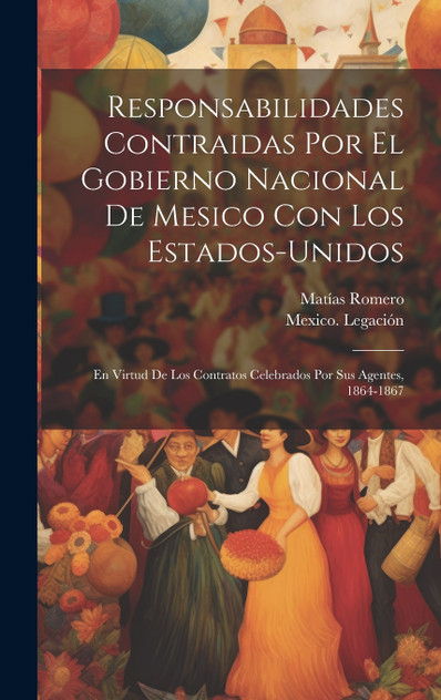 Responsabilidades Contraidas Por El Gobierno Nacional De Mesico Con Los Estados-Unidos Responsabilidades Contraidas Por El Gobierno Nacional De Mesico Con Los Estados-Unidos