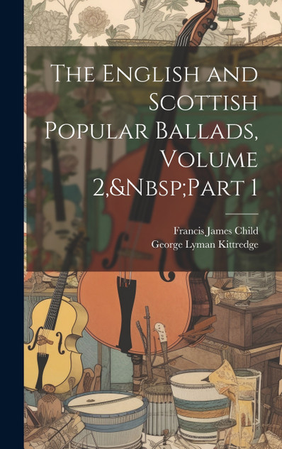 The English and Scottish Popular Ballads, Volume 2,&Nbsp;Part 1 The English and Scottish Popular Ballads, Volume 2,&Nbsp;Part 1