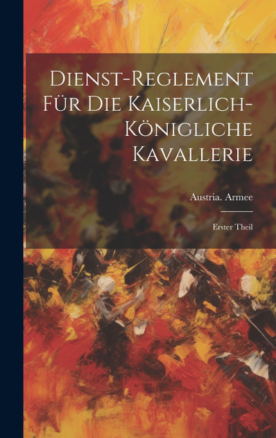 Dienst-Reglement Für Die Kaiserlich-Königliche Kavallerie Dienst-Reglement Für Die Kaiserlich-Königliche Kavallerie