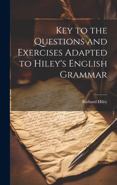 Key to the Questions and Exercises Adapted to Hiley's English Grammar Key to the Questions and Exercises Adapted to Hiley's English Grammar