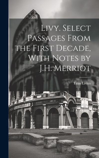 Livy. Select Passages From the First Decade, With Notes by J.H. Merriot