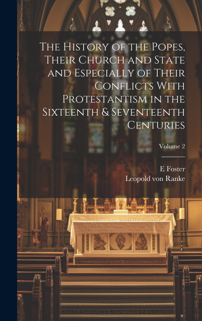 The History of the Popes, Their Church and State and Especially of Their Conflicts With Protestantism in the Sixteenth & Seventeenth Centuries; Volume 2 The History of the Popes, Their Church and State and Especially of Their Conflicts With Protestantism in the Sixteenth & Seventeenth Centuries; Volume 2