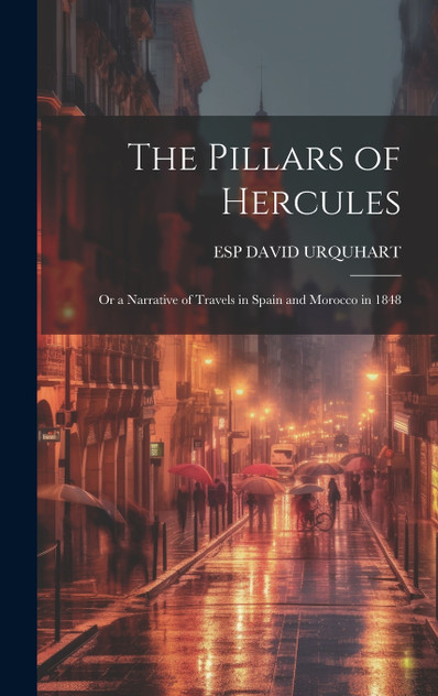 The Pillars of Hercules; Or a Narrative of Travels in Spain and Morocco in 1848 The Pillars of Hercules; Or a Narrative of Travels in Spain and Morocco in 1848
