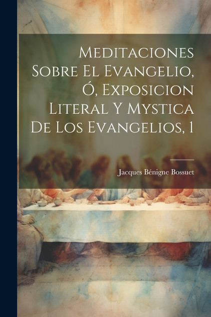 Meditaciones Sobre El Evangelio, Ó, Exposicion Literal Y Mystica De Los Evangelios, 1 Meditaciones Sobre El Evangelio, Ó, Exposicion Literal Y Mystica De Los Evangelios, 1