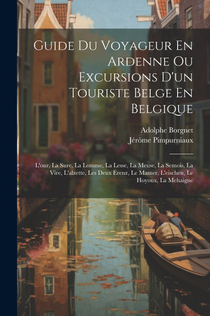 Guide Du Voyageur En Ardenne Ou Excursions D'un Touriste Belge En Belgique