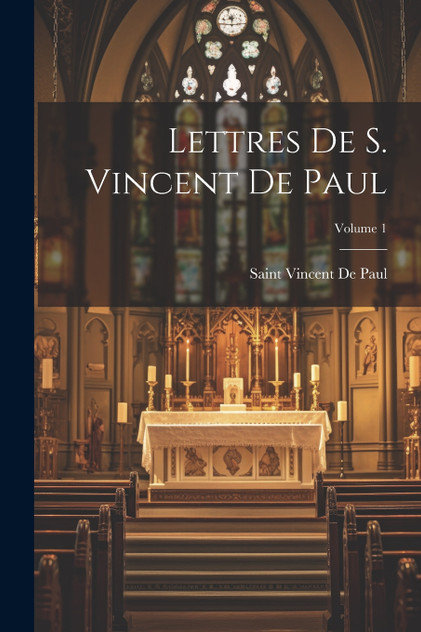 Lettres De S. Vincent De Paul; Volume 1 Lettres De S. Vincent De Paul; Volume 1