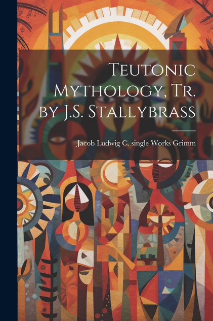 Teutonic Mythology, Tr. by J.S. Stallybrass Teutonic Mythology, Tr. by J.S. Stallybrass