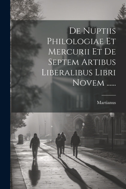 De Nuptiis Philologiae Et Mercurii Et De Septem Artibus Liberalibus Libri Novem ...... De Nuptiis Philologiae Et Mercurii Et De Septem Artibus Liberalibus Libri Novem ......