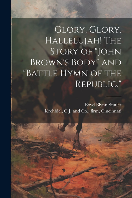 Glory, Glory, Hallelujah! The Story of "John Brown's Body" and "Battle Hymn of the Republic." Glory, Glory, Hallelujah! The Story of "John Brown's Body" and "Battle Hymn of the Republic."