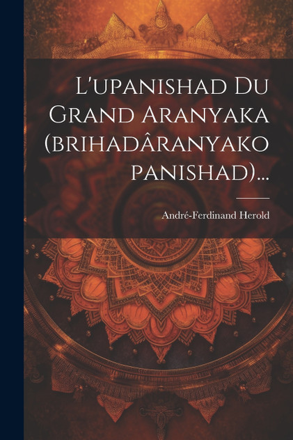 L'upanishad Du Grand Aranyaka (brihadâranyakopanishad)...
