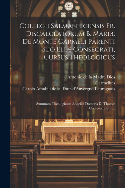 Collegii Salmanticensis Fr. Discalceatorum B. Mariæ De Monte Carmeli Parenti Suo Eliæ Consecrati, Cursus Theologicus