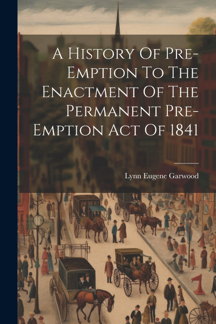 A History Of Pre-emption To The Enactment Of The Permanent Pre-emption Act Of 1841 A History Of Pre-emption To The Enactment Of The Permanent Pre-emption Act Of 1841