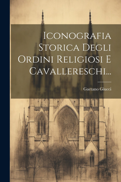 Iconografia Storica Degli Ordini Religiosi E Cavallereschi... Iconografia Storica Degli Ordini Religiosi E Cavallereschi...
