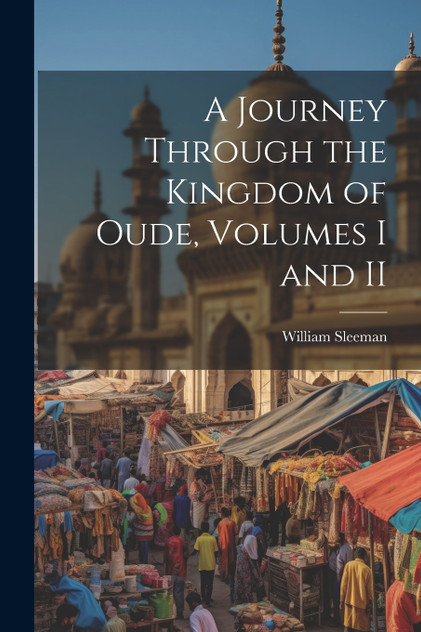 A Journey Through the Kingdom of Oude, Volumes I and II A Journey Through the Kingdom of Oude, Volumes I and II