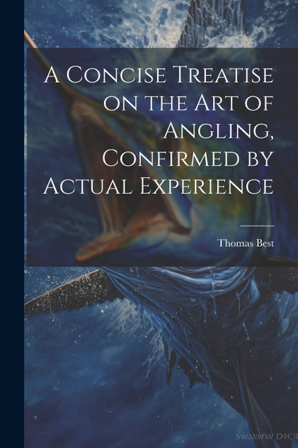 A Concise Treatise on the Art of Angling, Confirmed by Actual Experience A Concise Treatise on the Art of Angling, Confirmed by Actual Experience