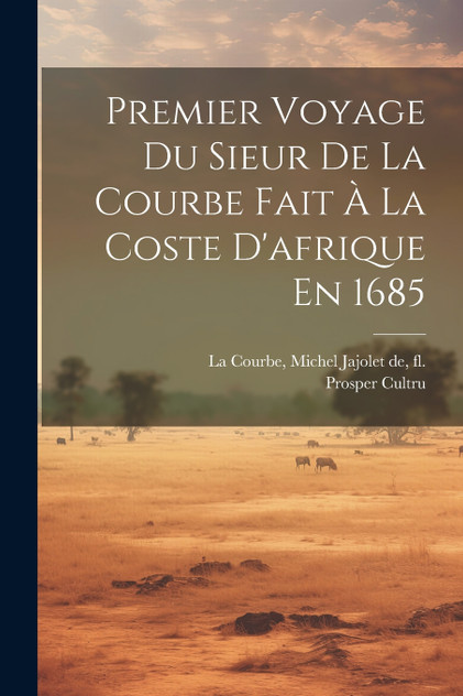 Premier Voyage Du Sieur De La Courbe Fait À La Coste D'afrique En 1685