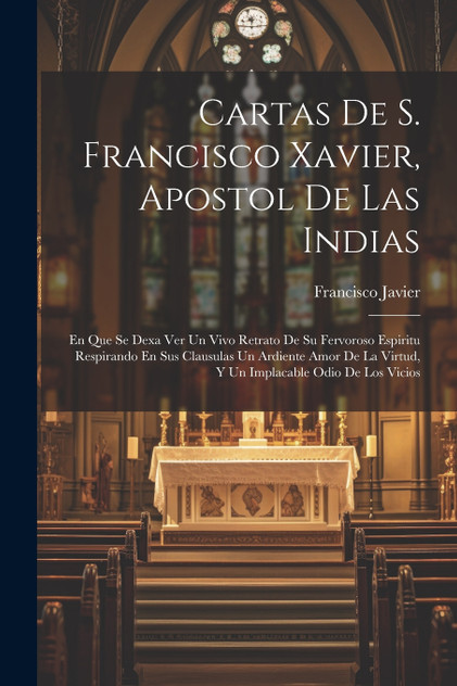 Cartas De S. Francisco Xavier, Apostol De Las Indias Cartas De S. Francisco Xavier, Apostol De Las Indias