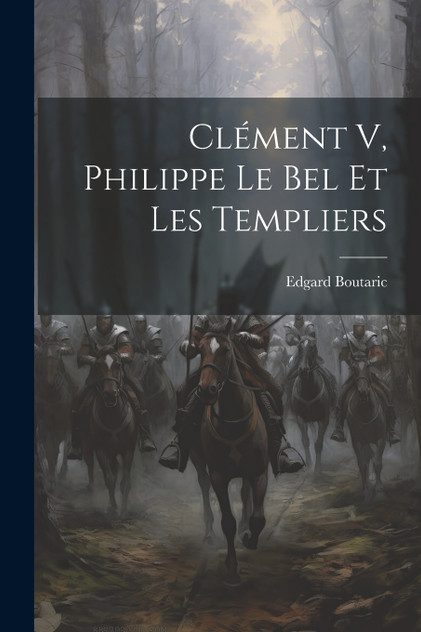 Clément V, Philippe Le Bel Et Les Templiers Clément V, Philippe Le Bel Et Les Templiers