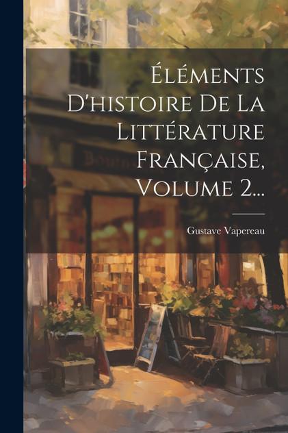 Éléments D'histoire De La Littérature Française, Volume 2...