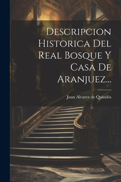 Descripcion Historica Del Real Bosque Y Casa De Aranjuez... Descripcion Historica Del Real Bosque Y Casa De Aranjuez...