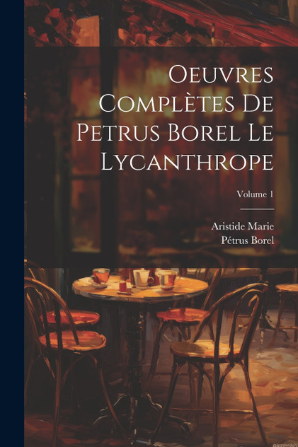 Oeuvres complètes de Petrus Borel Le Lycanthrope; Volume 1 Oeuvres complètes de Petrus Borel Le Lycanthrope; Volume 1