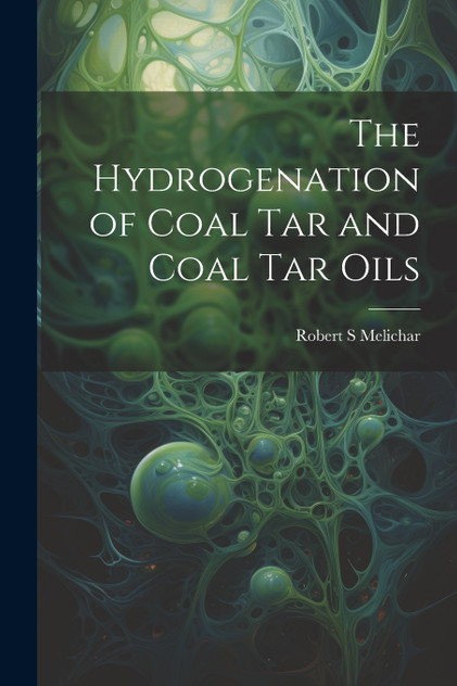 The Hydrogenation of Coal tar and Coal tar Oils The Hydrogenation of Coal tar and Coal tar Oils