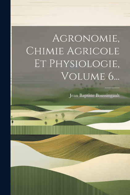 Agronomie, Chimie Agricole Et Physiologie, Volume 6... Agronomie, Chimie Agricole Et Physiologie, Volume 6...
