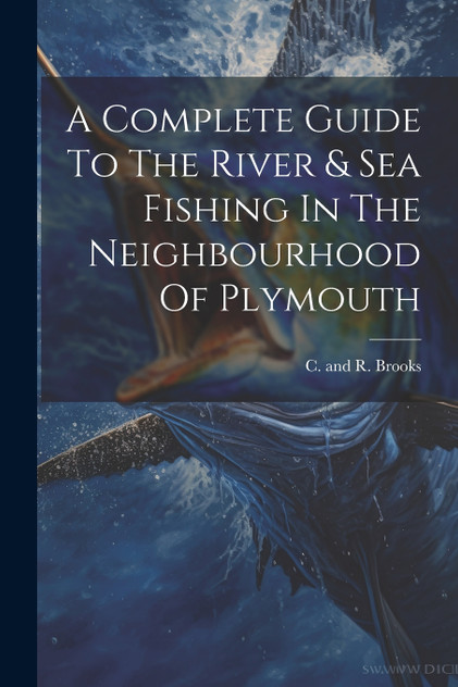 A Complete Guide To The River & Sea Fishing In The Neighbourhood Of Plymouth A Complete Guide To The River & Sea Fishing In The Neighbourhood Of Plymouth