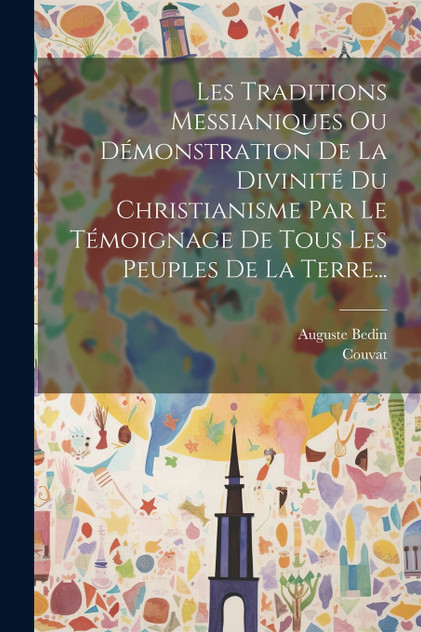 Les Traditions Messianiques Ou Démonstration De La Divinité Du Christianisme Par Le Témoignage De Tous Les Peuples De La Terre... Les Traditions Messianiques Ou Démonstration De La Divinité Du Christianisme Par Le Témoignage De Tous Les Peuples De La Terre...