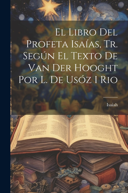 El Libro Del Profeta Isaías, Tr. Según El Texto De Van Der Hooght Por L. De Usóz I Rio El Libro Del Profeta Isaías, Tr. Según El Texto De Van Der Hooght Por L. De Usóz I Rio