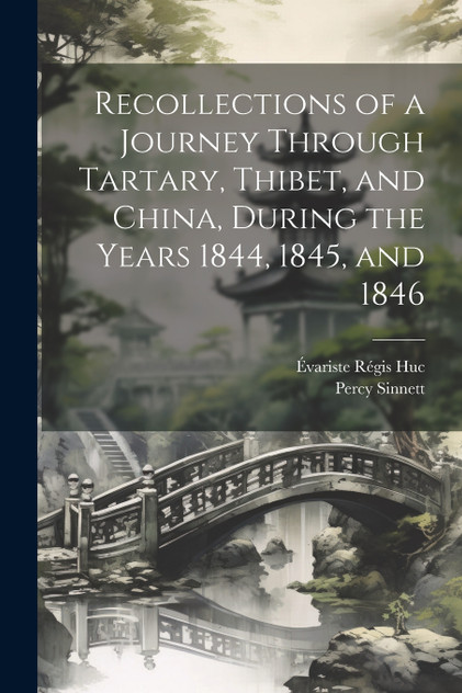 Recollections of a Journey Through Tartary, Thibet, and China, During the Years 1844, 1845, and 1846 Recollections of a Journey Through Tartary, Thibet, and China, During the Years 1844, 1845, and 1846