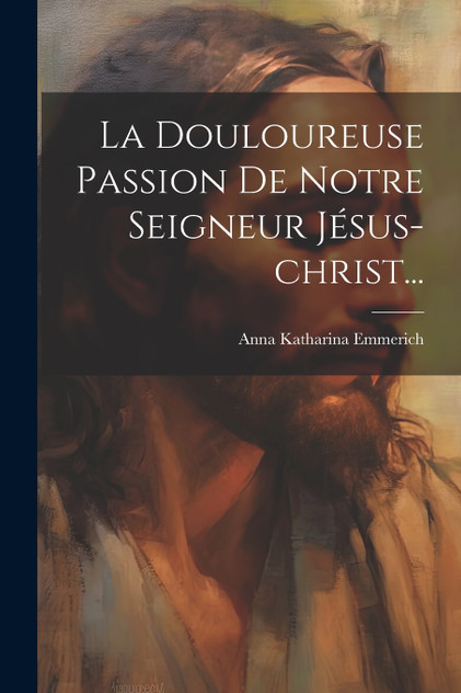 La Douloureuse Passion De Notre Seigneur Jésus-christ... La Douloureuse Passion De Notre Seigneur Jésus-christ...
