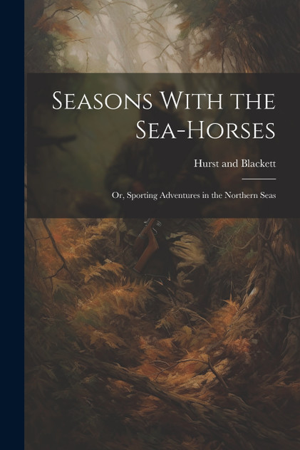 Seasons With the Sea-Horses; or, Sporting Adventures in the Northern Seas Seasons With the Sea-Horses; or, Sporting Adventures in the Northern Seas