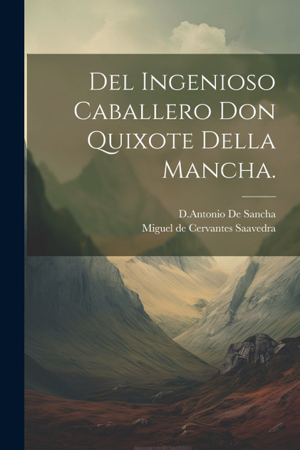 Del Ingenioso Caballero Don Quixote Della Mancha.