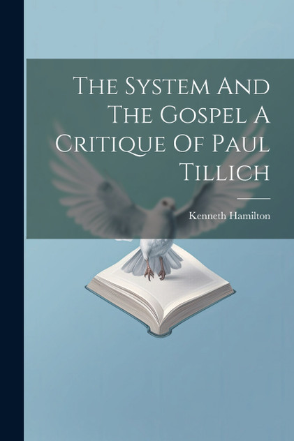 The System And The Gospel A Critique Of Paul Tillich The System And The Gospel A Critique Of Paul Tillich