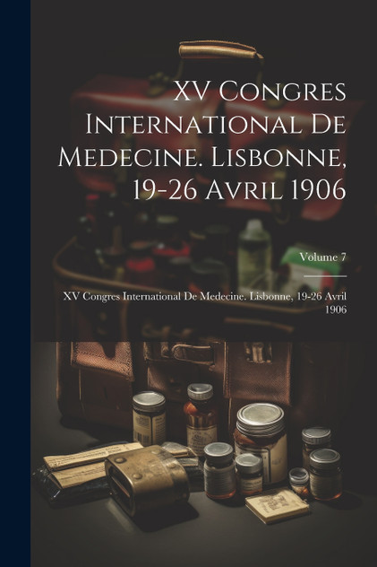 XV Congres International De Medecine. Lisbonne, 19-26 Avril 1906 XV Congres International De Medecine. Lisbonne, 19-26 Avril 1906