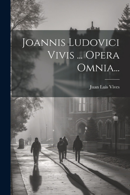 Joannis Ludovici Vivis ... Opera Omnia... Joannis Ludovici Vivis ... Opera Omnia...