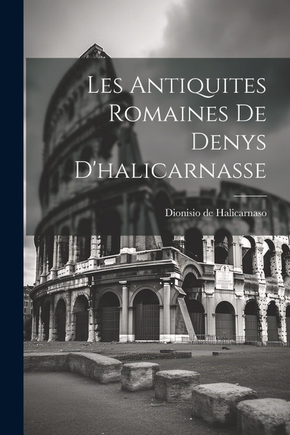 Les Antiquites Romaines De Denys D'halicarnasse Les Antiquites Romaines De Denys D'halicarnasse