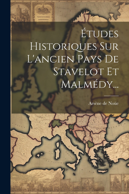 Études Historiques Sur L'ancien Pays De Stavelot Et Malmédy... Études Historiques Sur L'ancien Pays De Stavelot Et Malmédy...