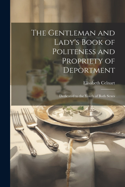 The Gentleman and Lady's Book of Politeness and Propriety of Deportment The Gentleman and Lady's Book of Politeness and Propriety of Deportment