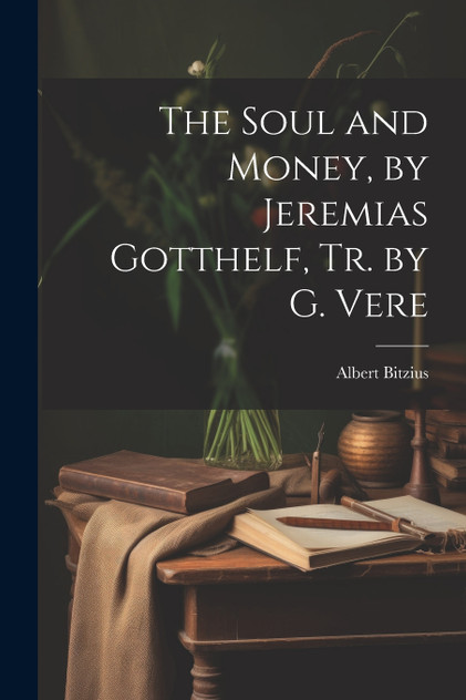 The Soul and Money, by Jeremias Gotthelf, Tr. by G. Vere