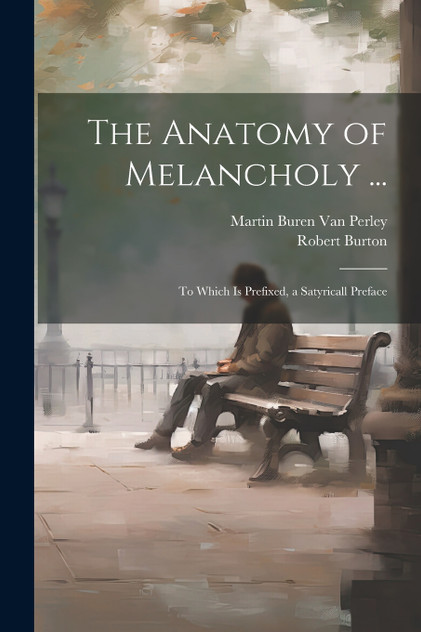 The Anatomy of Melancholy ... The Anatomy of Melancholy ...