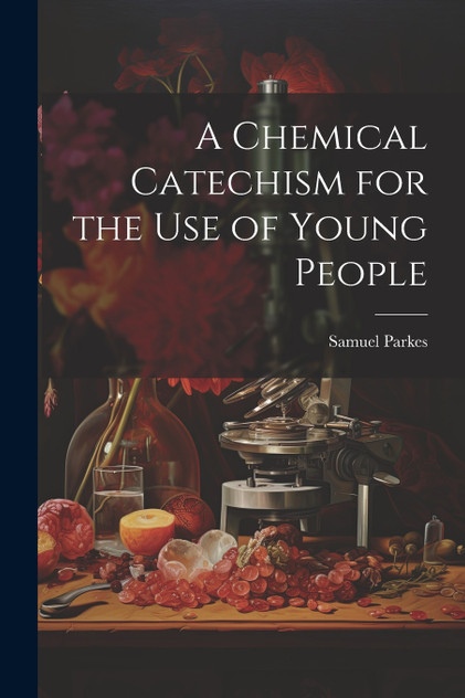 A Chemical Catechism for the Use of Young People A Chemical Catechism for the Use of Young People