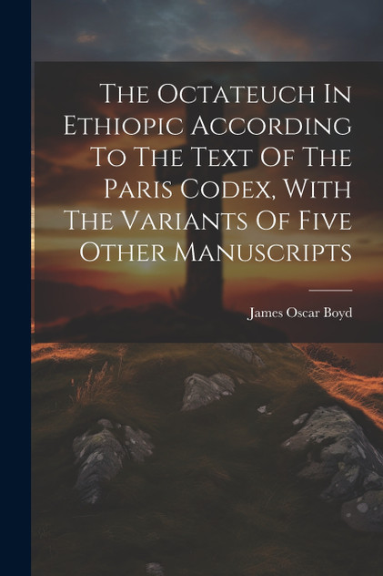 The Octateuch In Ethiopic According To The Text Of The Paris Codex, With The Variants Of Five Other Manuscripts The Octateuch In Ethiopic According To The Text Of The Paris Codex, With The Variants Of Five Other Manuscripts