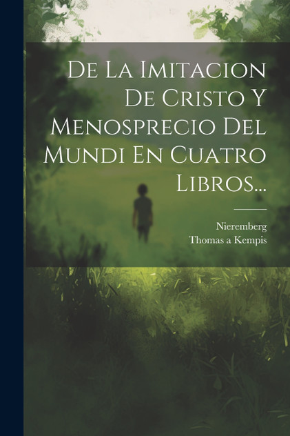 De La Imitacion De Cristo Y Menosprecio Del Mundi En Cuatro Libros... De La Imitacion De Cristo Y Menosprecio Del Mundi En Cuatro Libros...