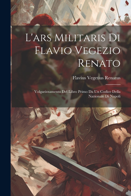 L'ars Militaris Di Flavio Vegezio Renato L'ars Militaris Di Flavio Vegezio Renato
