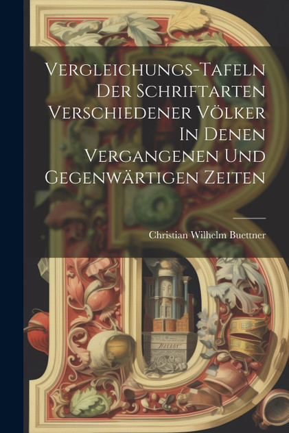 Vergleichungs-tafeln Der Schriftarten Verschiedener Völker In Denen Vergangenen Und Gegenwärtigen Zeiten Vergleichungs-tafeln Der Schriftarten Verschiedener Völker In Denen Vergangenen Und Gegenwärtigen Zeiten