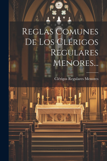 Reglas Comunes De Los Clérigos Regulares Menores... Reglas Comunes De Los Clérigos Regulares Menores...