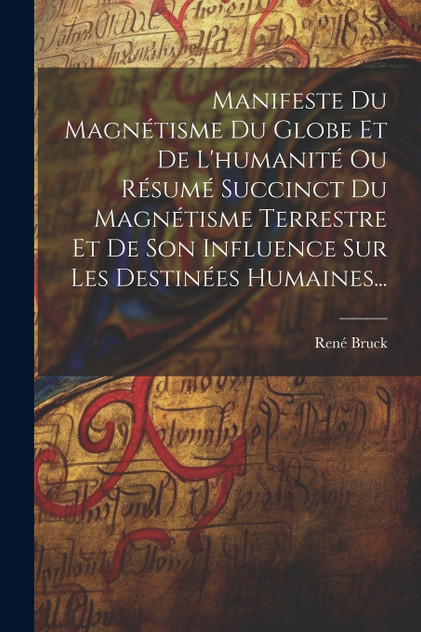 Manifeste Du Magnétisme Du Globe Et De L'humanité Ou Résumé Succinct Du Magnétisme Terrestre Et De Son Influence Sur Les Destinées Humaines...